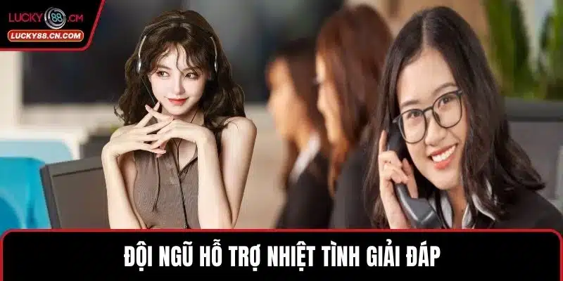 Đội ngũ hỗ trợ nhiệt tình giải đáp