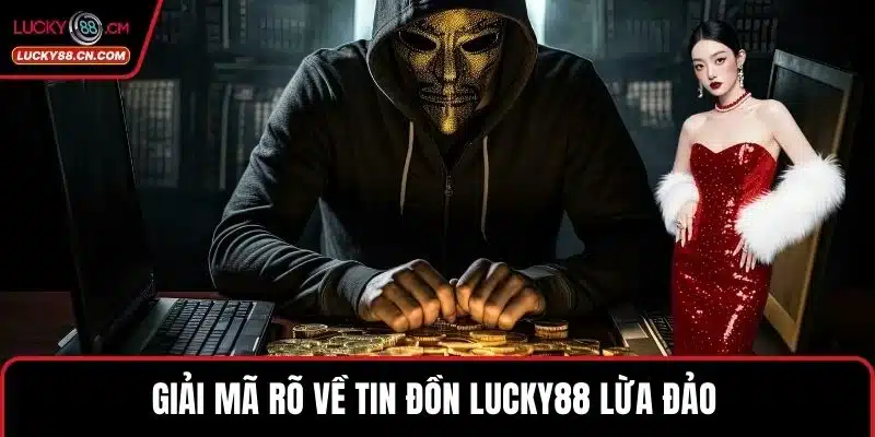 Giải mã rõ về tin đồn LUCKY88 lừa đảo 