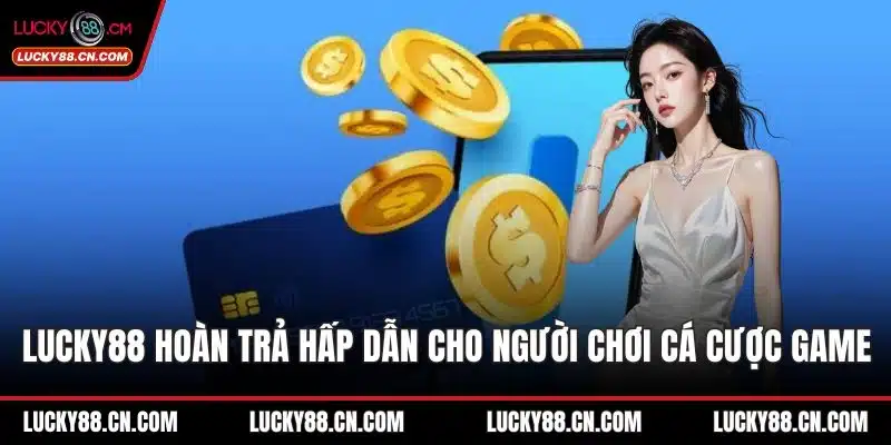 LUCKY88 Hoàn Trả Hấp Dẫn Cho Người Chơi Cá Cược Game 1 LUCKY88 hoàn trả