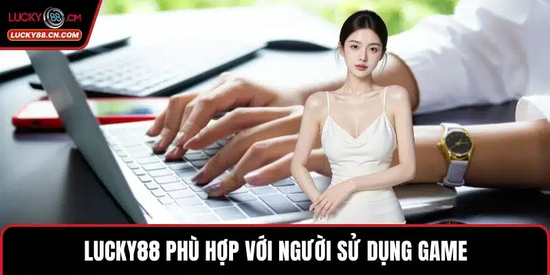 Thưởng Nạp Đầu LUCKY88 Cơ Hội Bùng Nổ Cho Người Chơi 5 LUCKY88 phù hợp với người sử dụng game