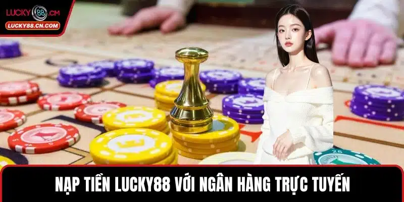 Nạp tiền LUCKY88 với ngân hàng trực tuyến