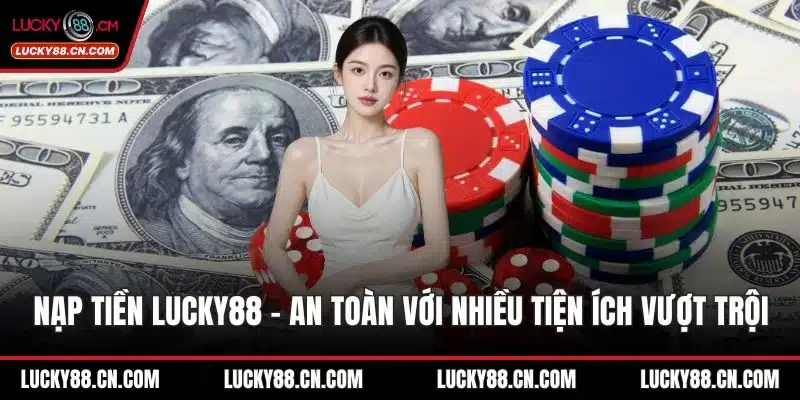 Nạp Tiền LUCKY88 - An Toàn Với Nhiều Tiện Ích Vượt Trội 6 Nạp tiền LUCKY88