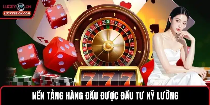 Nền tảng hàng đầu được đầu tư kỹ lưỡng