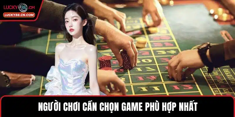 Thưởng Nạp Đầu LUCKY88 Cơ Hội Bùng Nổ Cho Người Chơi 3 Người chơi cần chọn game phù hợp nhất