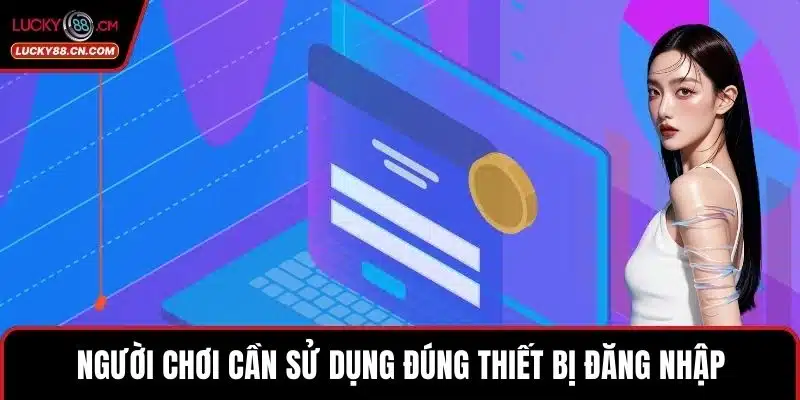 Người chơi cần sử dụng đúng thiết bị đăng nhập