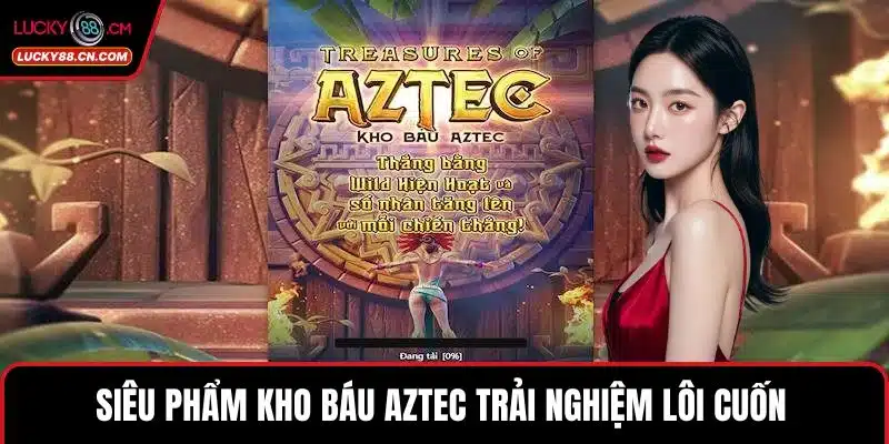 Siêu phẩm Kho báu Aztec trải nghiệm lôi cuốn 