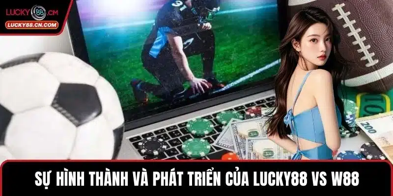 Sự hình thành và phát triển của LUCKY88 vs w88