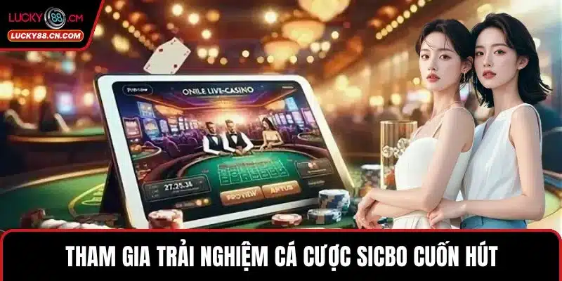 Tham gia trải nghiệm cá cược Sicbo cuốn hút