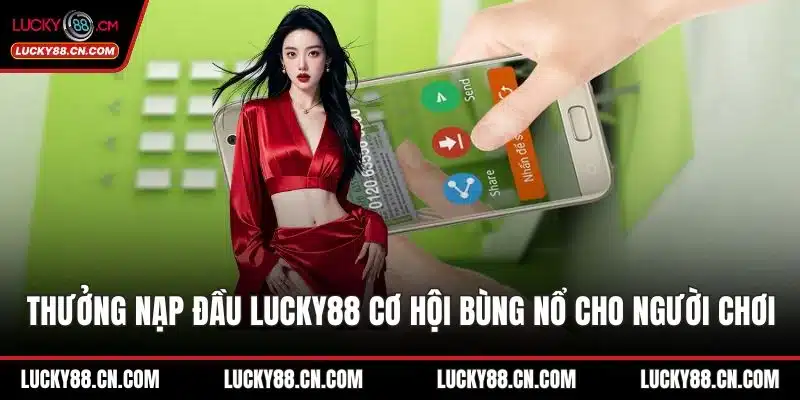 Thưởng Nạp Đầu LUCKY88 Cơ Hội Bùng Nổ Cho Người Chơi 6 Thưởng nạp đầu LUCKY88
