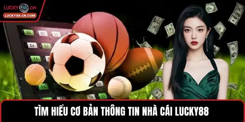 LUCKY88 Có Uy Tín Không? Minh Chứng Giải Đáp Rõ Nhất 2 Tìm hiểu cơ bản thông tin nhà cái LUCKY88