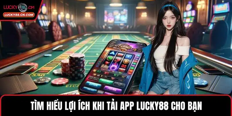 Tìm hiểu lợi ích khi tải app LUCKY88 cho bạn 