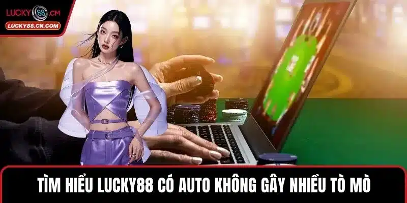 Tìm hiểu Lucky88 có auto không gây nhiều tò mò